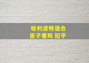 哈利波特适合孩子看吗 知乎